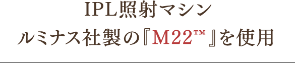 IPL照射マシンルミナス社製の『M22™️』を使用