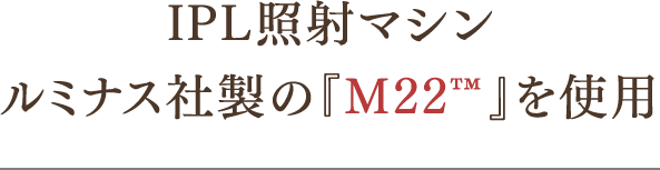 IPL照射マシンルミナス社製の『M22™️』を使用